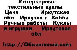 Интерьерные текстильные куклы › Цена ­ 2 500 - Иркутская обл., Иркутск г. Хобби. Ручные работы » Куклы и игрушки   . Иркутская обл.